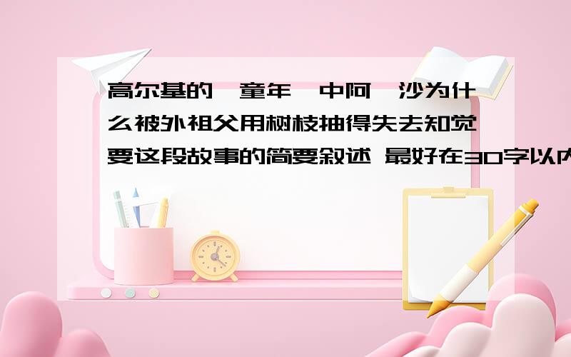 高尔基的《童年》中阿廖沙为什么被外祖父用树枝抽得失去知觉要这段故事的简要叙述 最好在30字以内