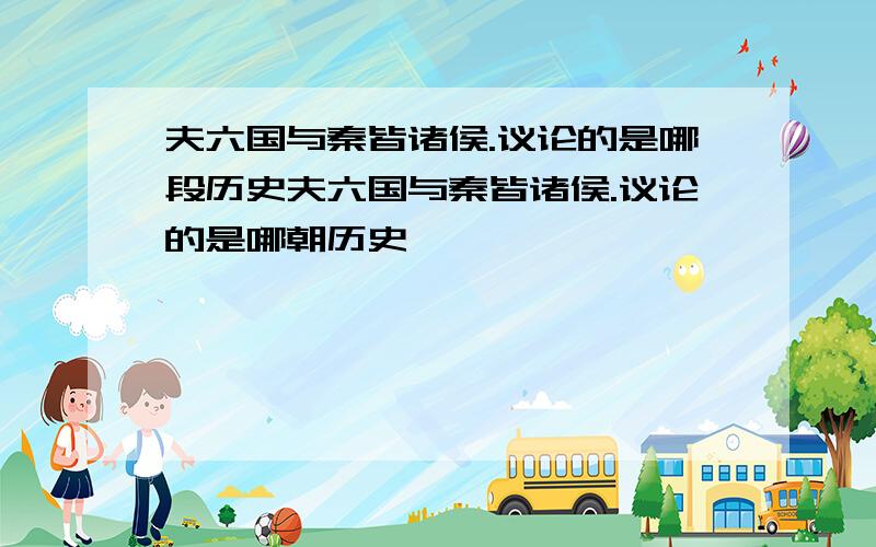 夫六国与秦皆诸侯.议论的是哪段历史夫六国与秦皆诸侯.议论的是哪朝历史