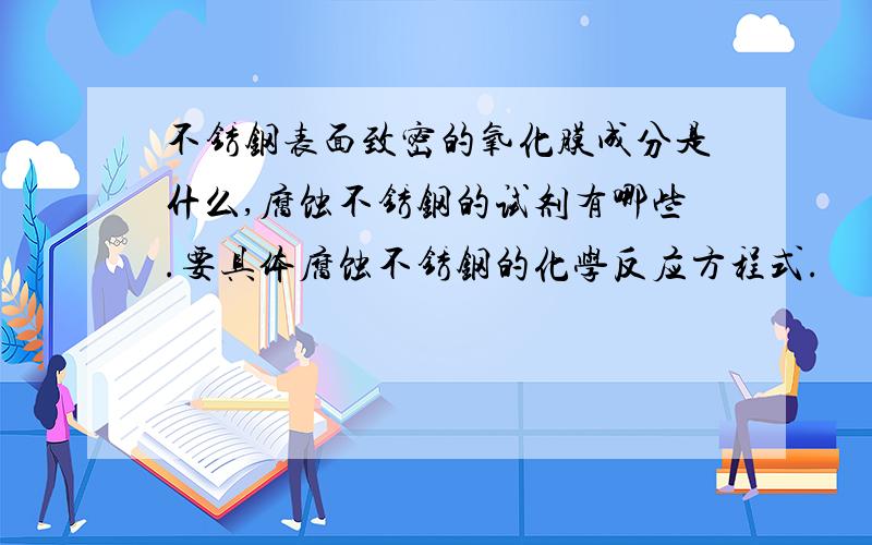 不锈钢表面致密的氧化膜成分是什么,腐蚀不锈钢的试剂有哪些.要具体腐蚀不锈钢的化学反应方程式.