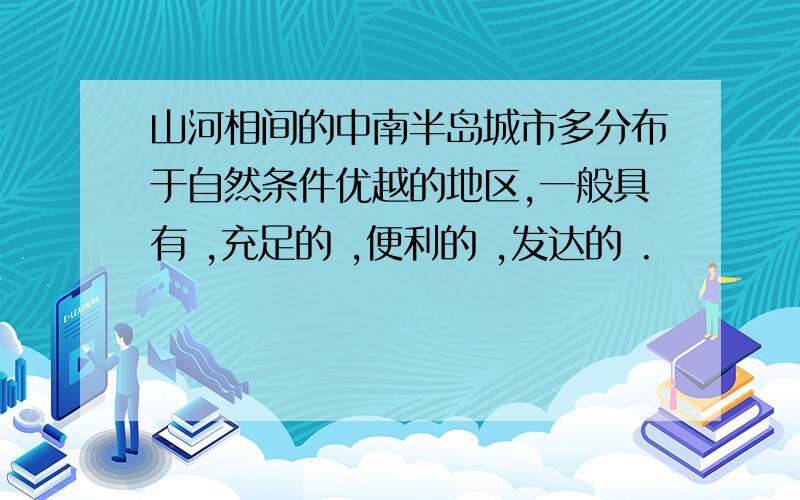 山河相间的中南半岛城市多分布于自然条件优越的地区,一般具有 ,充足的 ,便利的 ,发达的 .