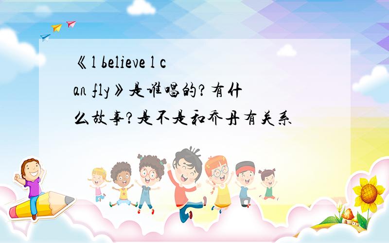 《l believe l can fly》是谁唱的?有什么故事?是不是和乔丹有关系