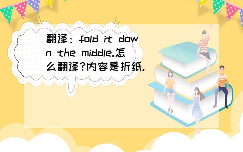 翻译：fold it down the middle.怎么翻译?内容是折纸.