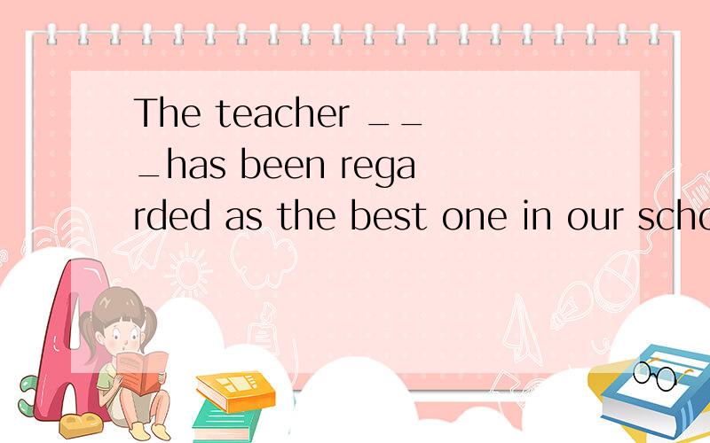 The teacher ___has been regarded as the best one in our schoolA who you talked B you talked about我选A 但是答案是B 我想问问这是为什么