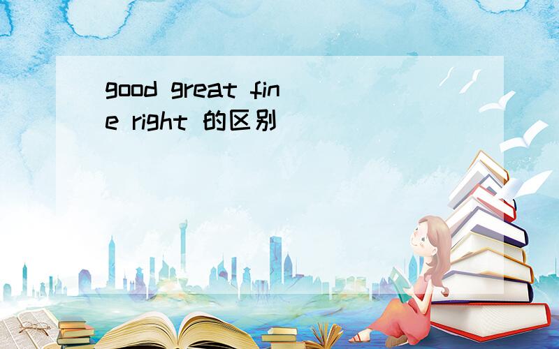 good great fine right 的区别