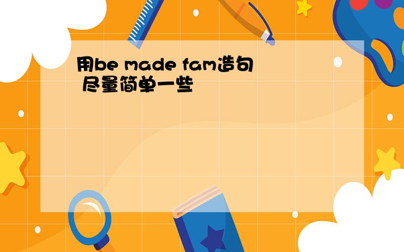 用be made fam造句 尽量简单一些