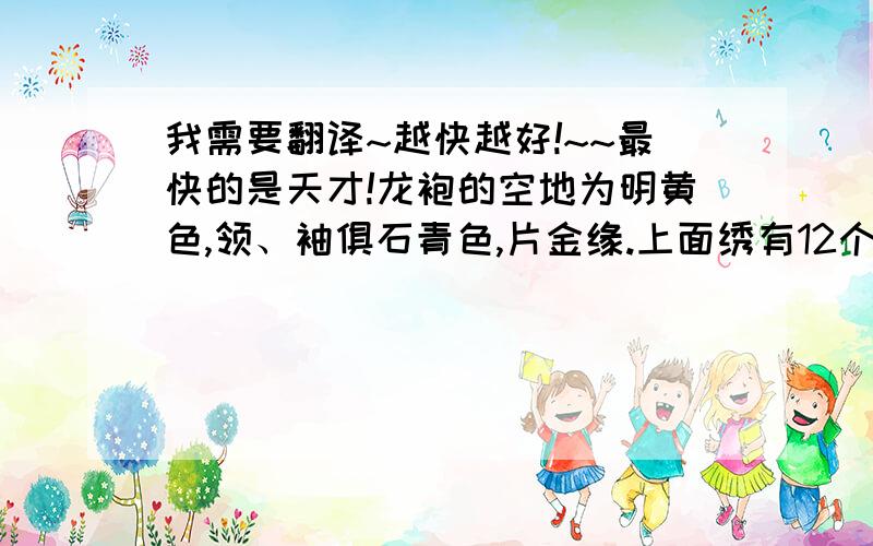 我需要翻译~越快越好!~~最快的是天才!龙袍的空地为明黄色,领、袖俱石青色,片金缘.上面绣有12个困龙及日、月、星辰、山、龙、华虫（雉的异名）、宗彝（长尾猴尊）、藻（垫玉的彩色板）