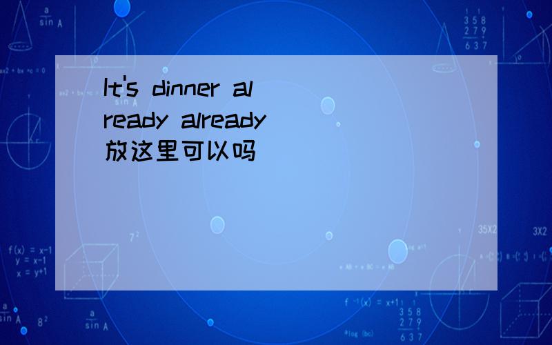 It's dinner already already 放这里可以吗