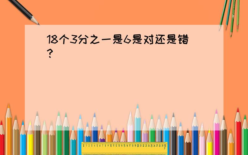 18个3分之一是6是对还是错?