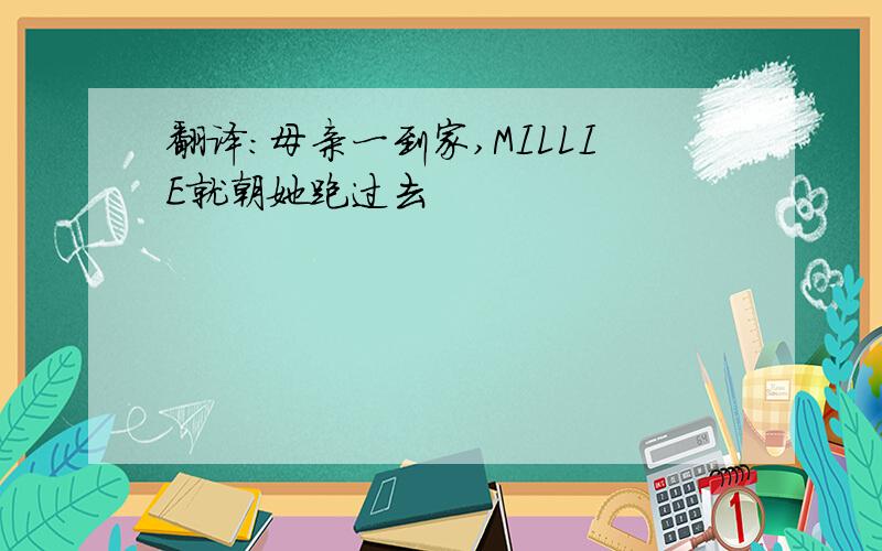 翻译：母亲一到家,MILLIE就朝她跑过去