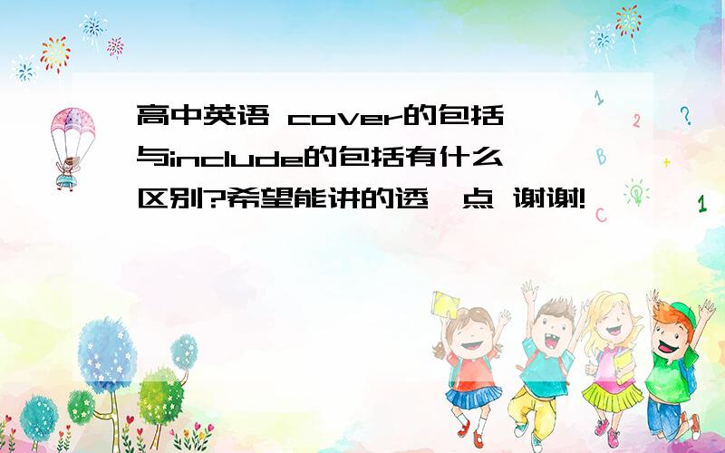 高中英语 cover的包括 与include的包括有什么区别?希望能讲的透一点 谢谢!