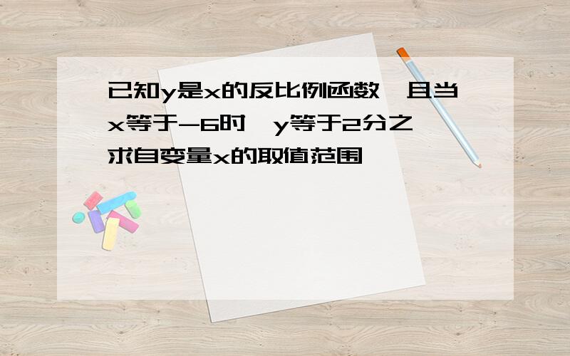 已知y是x的反比例函数,且当x等于-6时,y等于2分之一求自变量x的取值范围