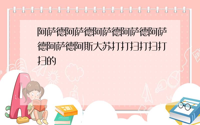 阿萨德阿萨德阿萨德阿萨德阿萨德阿萨德阿斯大苏打打扫打扫打扫的