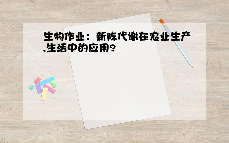 生物作业：新陈代谢在农业生产,生活中的应用?