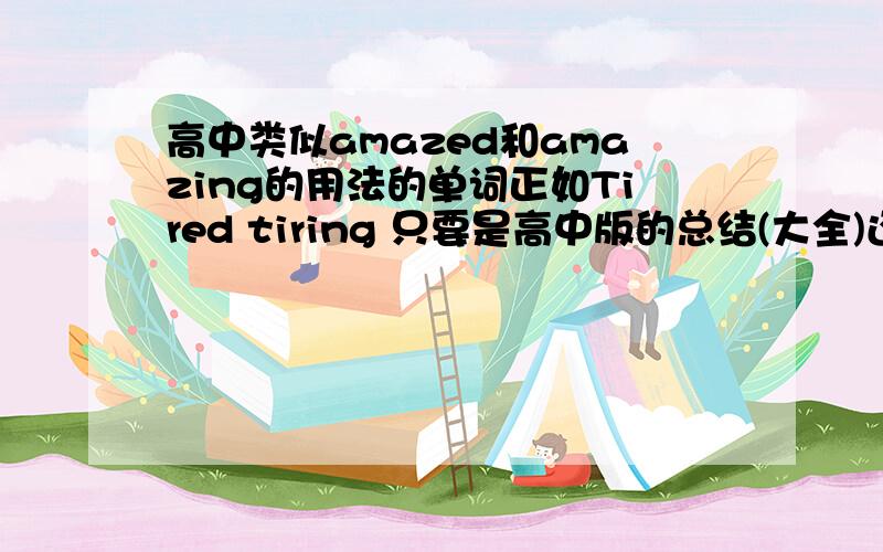 高中类似amazed和amazing的用法的单词正如Tired tiring 只要是高中版的总结(大全)还有没有这1些例子,我希望能有大量的像这样用法的盖括和补充(高中的)