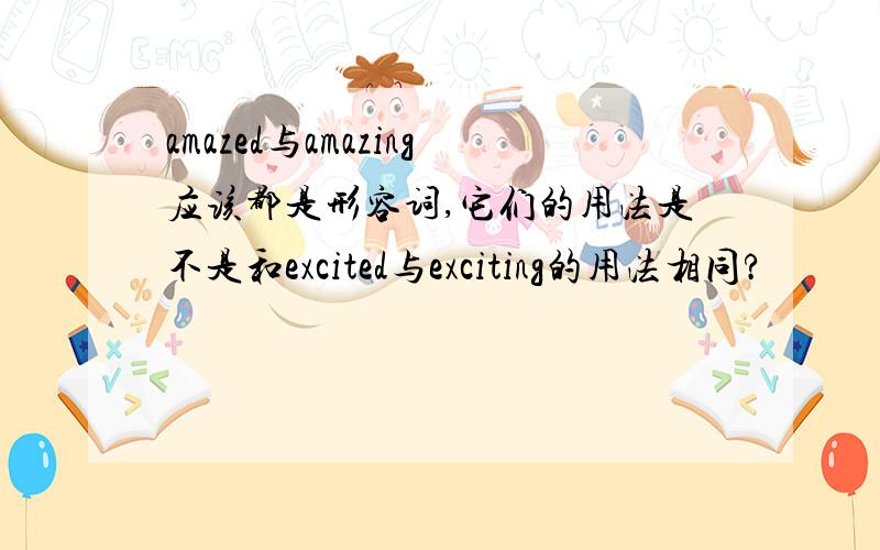 amazed与amazing应该都是形容词,它们的用法是不是和excited与exciting的用法相同?