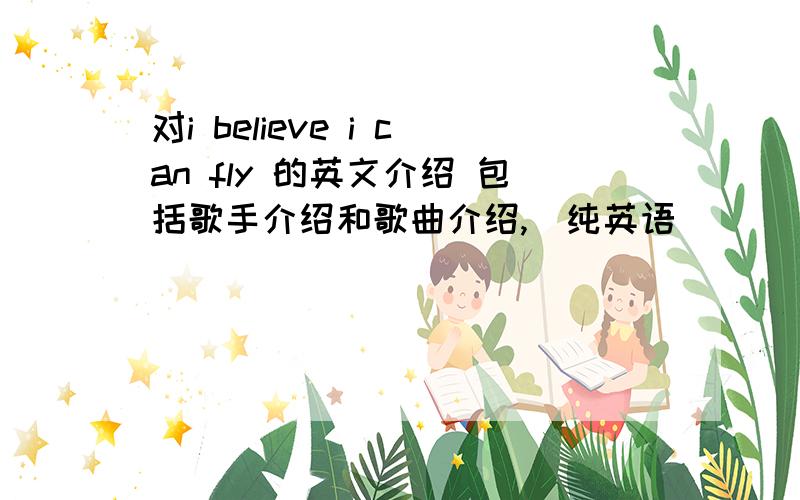 对i believe i can fly 的英文介绍 包括歌手介绍和歌曲介绍,（纯英语）