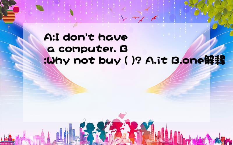 A:I don't have a computer. B:Why not buy ( )? A.it B.one解释