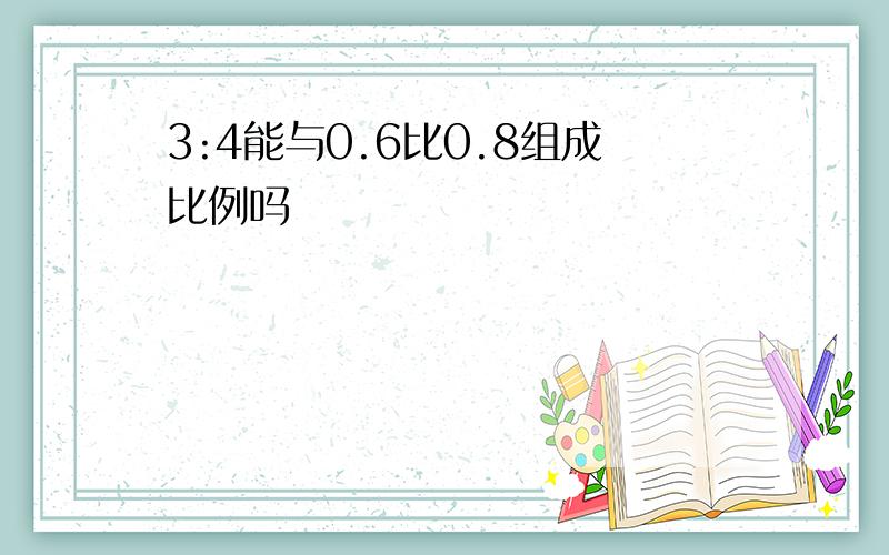 3:4能与0.6比0.8组成比例吗