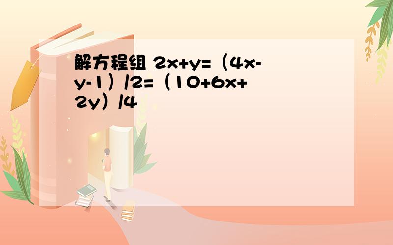 解方程组 2x+y=（4x-y-1）/2=（10+6x+2y）/4