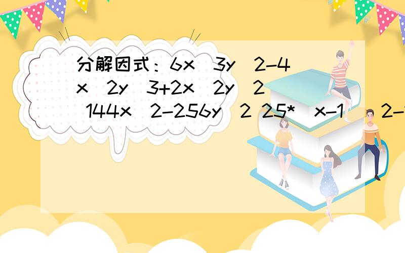 分解因式：6x^3y^2-4x^2y^3+2x^2y^2 144x^2-256y^2 25*(x-1)^2-10(x-1)+1 （2x-y)^2-(x-y)^2