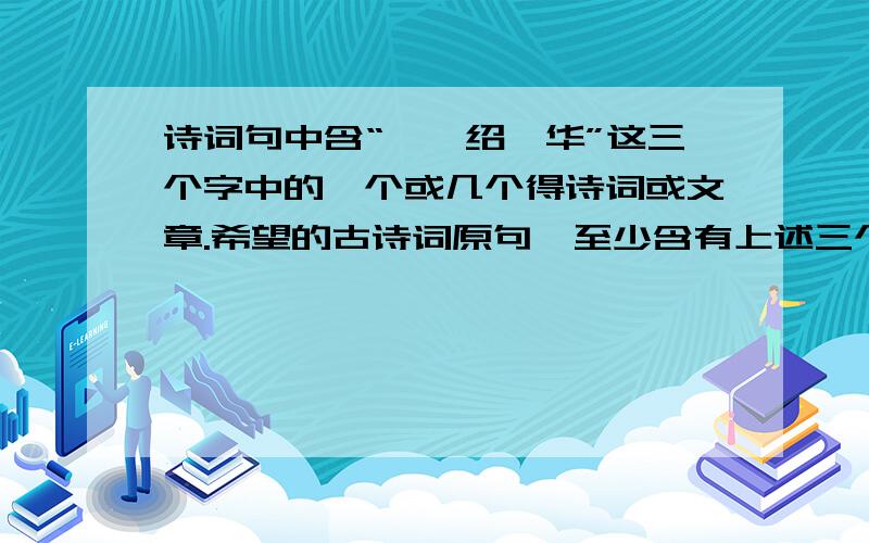 诗词句中含“尹、绍、华”这三个字中的一个或几个得诗词或文章.希望的古诗词原句,至少含有上述三个字中的一个 的当然多多益善,要是一两首诗中就包含这三个字那更好!自创 的也非常好!