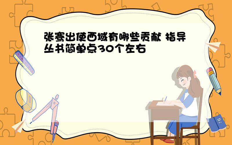 张骞出使西域有哪些贡献 指导丛书简单点30个左右