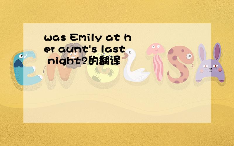 was Emily at her aunt's last night?的翻译