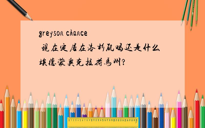 greyson chance 现在定居在洛杉矶吗还是什么埃德蒙奥克拉荷马州?