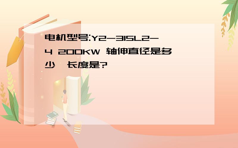 电机型号:Y2-315L2-4 200KW 轴伸直径是多少,长度是?