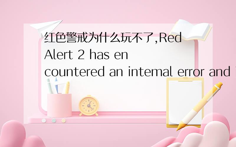 红色警戒为什么玩不了,RedAlert 2 has encountered an intemal error and is unale to continue normallyRedAlert 2 has encountered an intemal error and is unale to continue normally