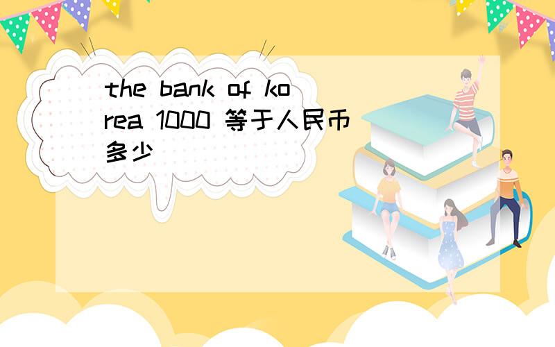 the bank of korea 1000 等于人民币多少