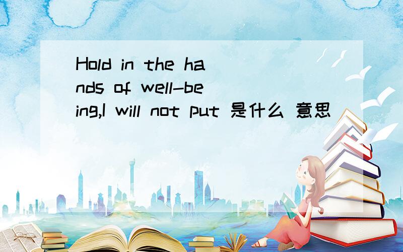 Hold in the hands of well-being,I will not put 是什么 意思