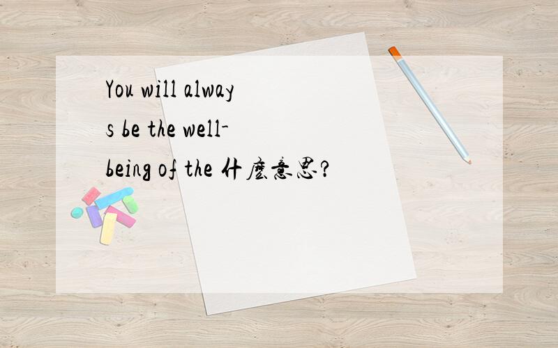 You will always be the well-being of the 什麽意思?