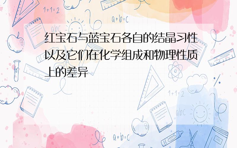 红宝石与蓝宝石各自的结晶习性以及它们在化学组成和物理性质上的差异