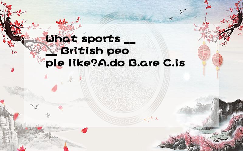 What sports ____ British people like?A.do B.are C.is