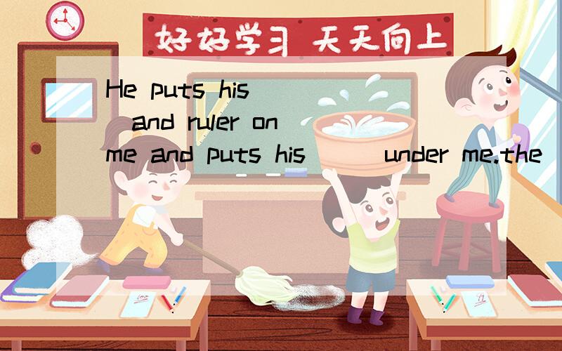 He puts his ( )and ruler on me and puts his ( )under me.the( )stand next to me and the.答案有chair,tick,table,pens,women,children,cllock,bag.哪个是第一个 第二个第三个