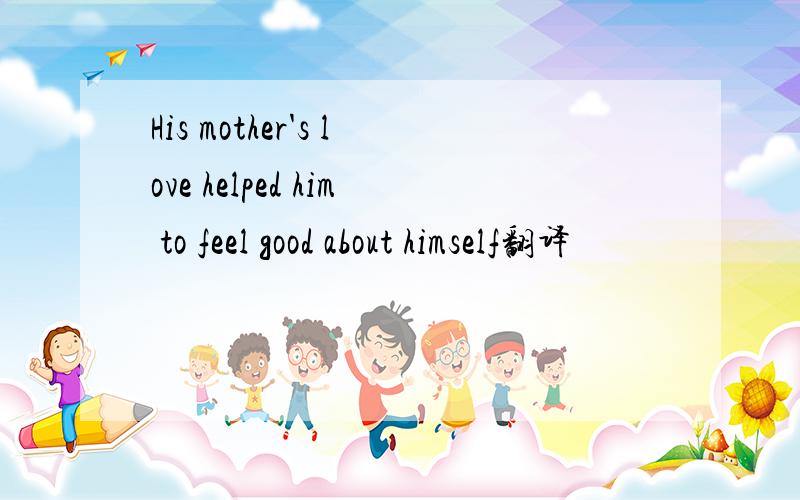 His mother's love helped him to feel good about himself翻译