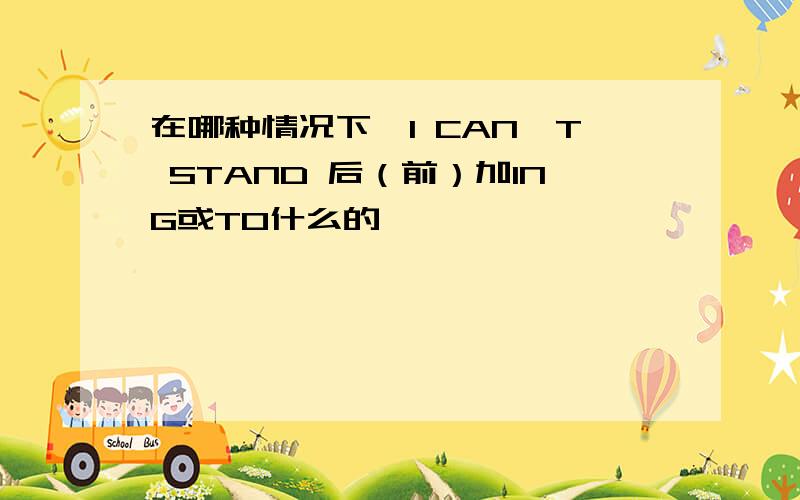 在哪种情况下,I CAN'T STAND 后（前）加ING或TO什么的