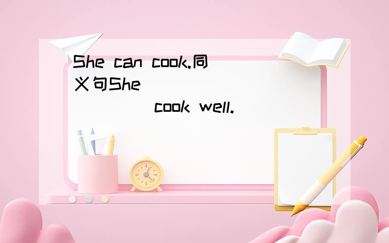 She can cook.同义句She____ ____ ____cook well.