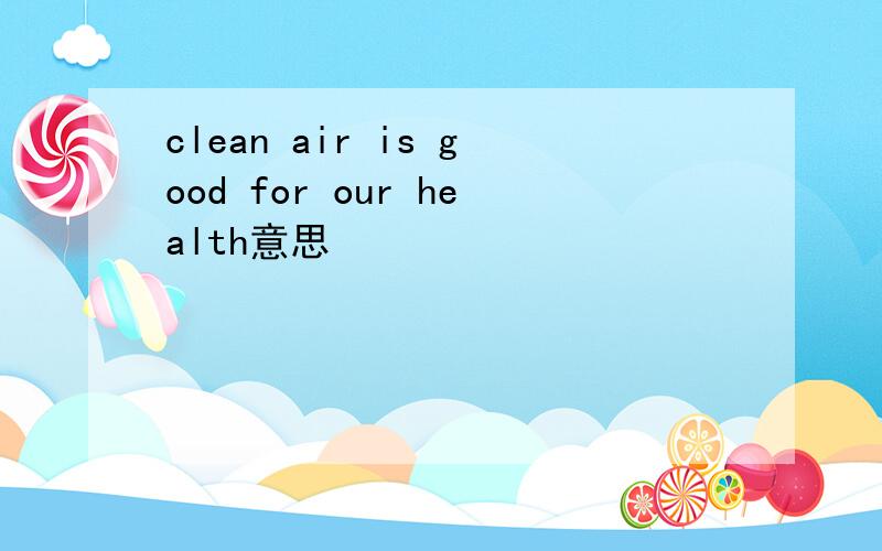 clean air is good for our health意思