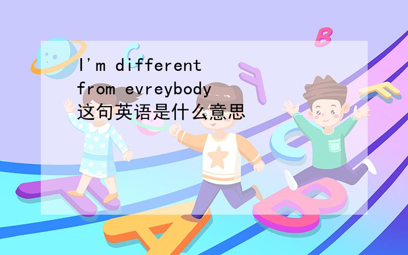 I'm different from evreybody这句英语是什么意思