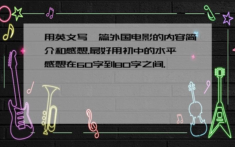 用英文写一篇外国电影的内容简介和感想.最好用初中的水平,感想在60字到80字之间.