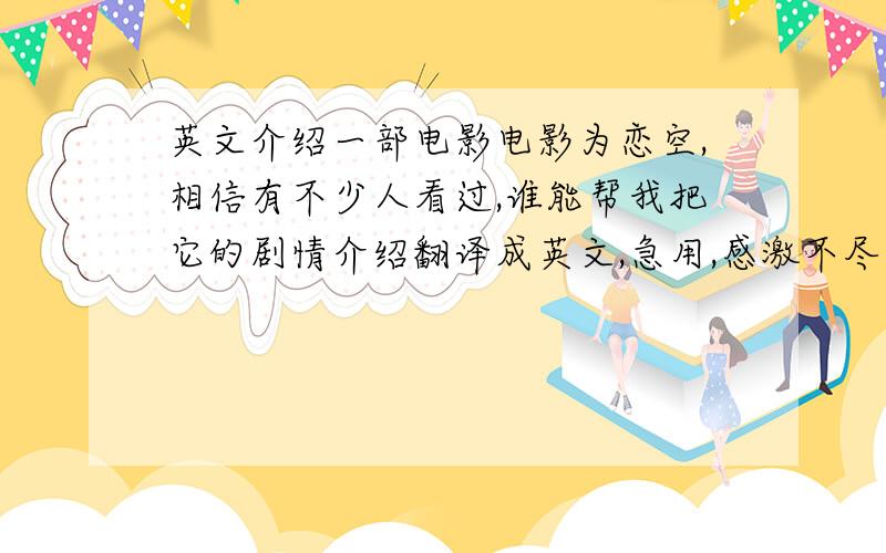 英文介绍一部电影电影为恋空,相信有不少人看过,谁能帮我把它的剧情介绍翻译成英文,急用,感激不尽!这是剧情2000年夏,普通高中一年级学生美嘉与帅气的同级生弘树偶然相识,两人由此坠入