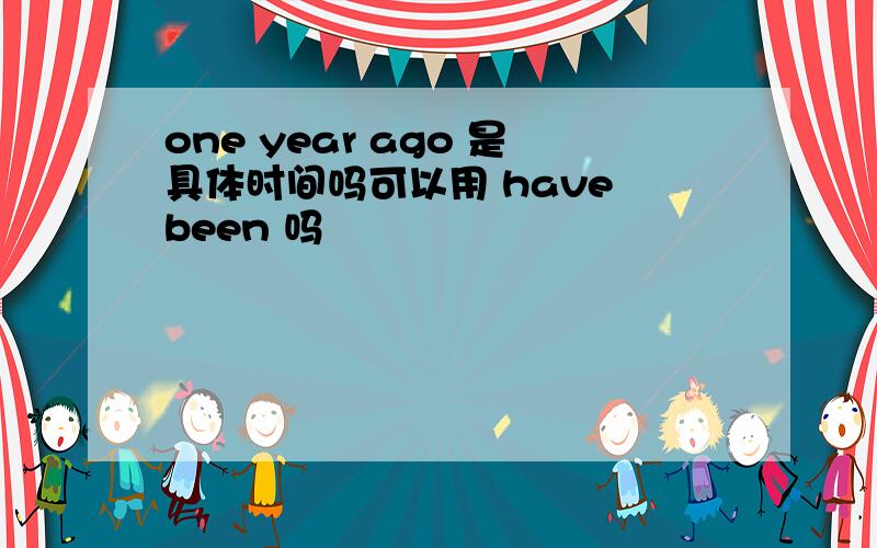 one year ago 是具体时间吗可以用 have been 吗