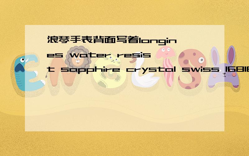 浪琴手表背面写着longines water resist sapphire crystal swiss 16816878不懂手表 问下懂的 是真的还是假的 如是真的价格大概多少