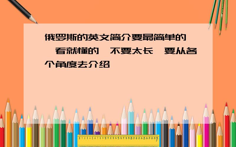 俄罗斯的英文简介要最简单的,一看就懂的,不要太长,要从各个角度去介绍