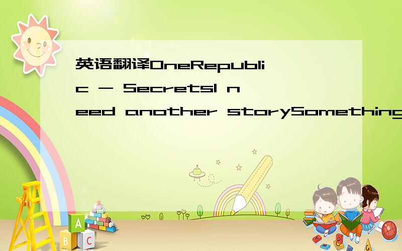 英语翻译OneRepublic - SecretsI need another storySomething to get off my chestMy life gets kinda boringNeed something that I can confessTil' all my sleeves are stained redFrom all the truth that I've saidCome by it honestly I swearThought you saw