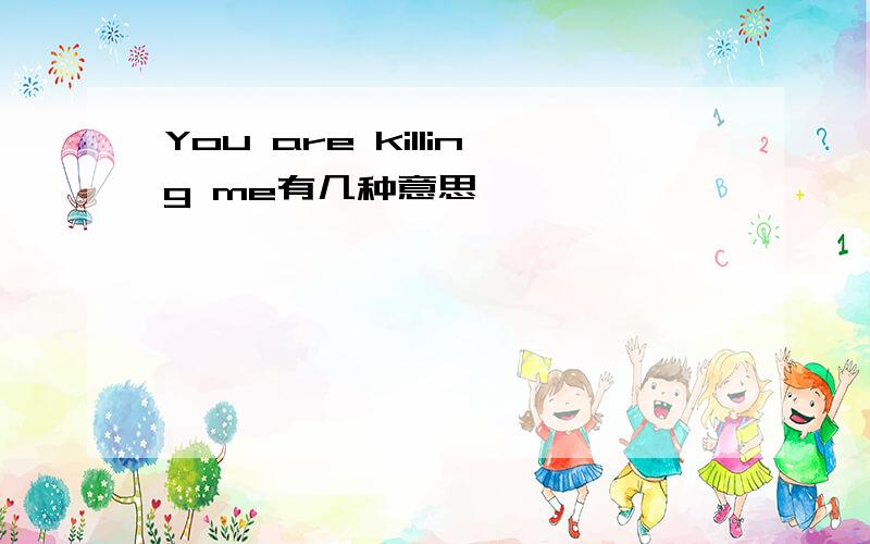 You are killing me有几种意思