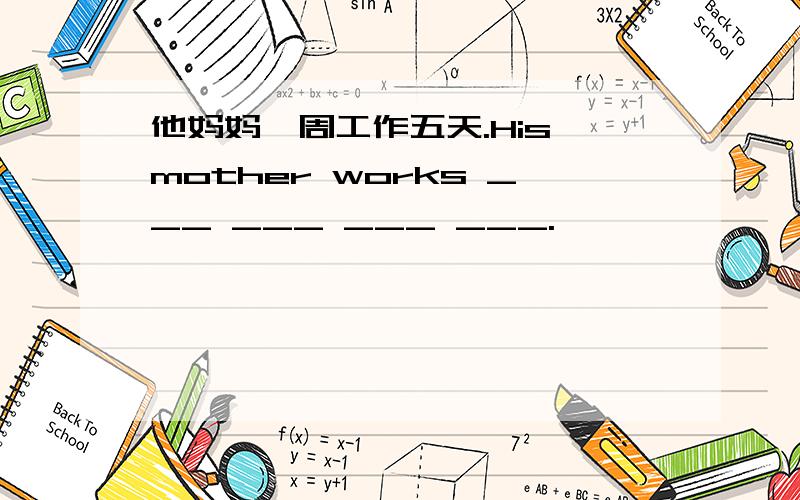 他妈妈一周工作五天.His mother works ___ ___ ___ ___.