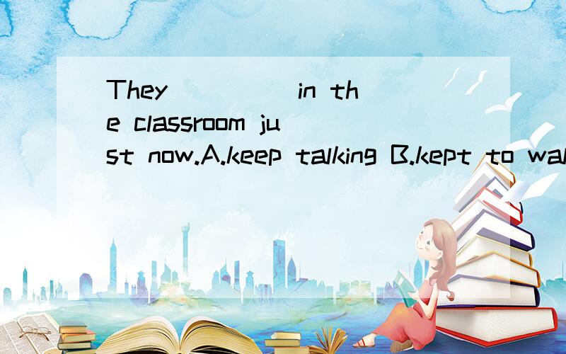 They_____in the classroom just now.A.keep talking B.kept to walk C.kept talking D.keep to talk